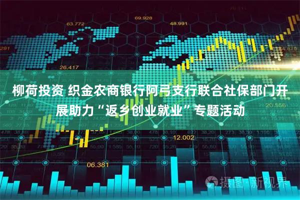 柳荷投资 织金农商银行阿弓支行联合社保部门开展助力“返乡创业就业”专题活动