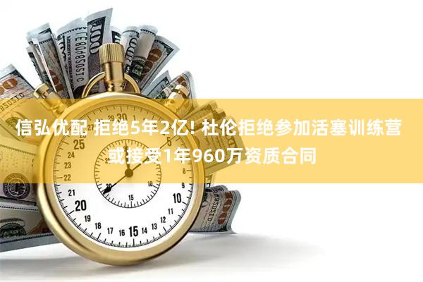 信弘优配 拒绝5年2亿! 杜伦拒绝参加活塞训练营 或接受1年960万资质合同
