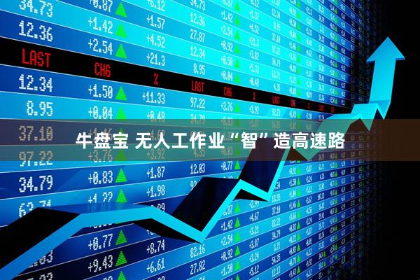 牛盘宝 无人工作业“智”造高速路