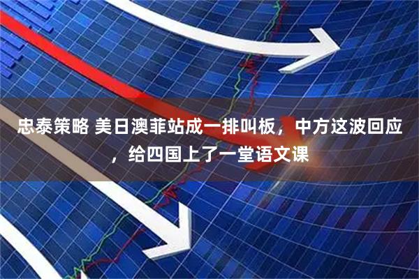 忠泰策略 美日澳菲站成一排叫板，中方这波回应，给四国上了一堂语文课