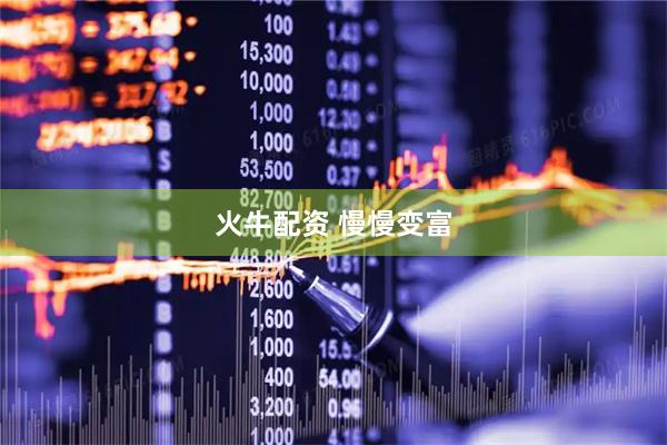 火牛配资 慢慢变富
