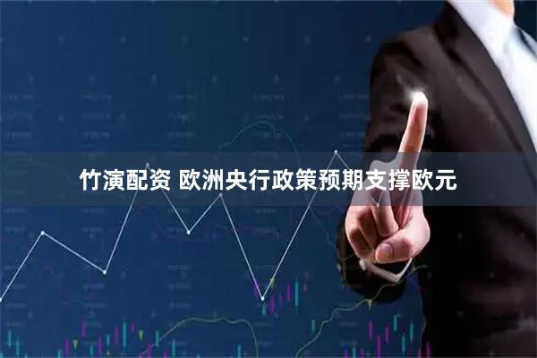 竹演配资 欧洲央行政策预期支撑欧元