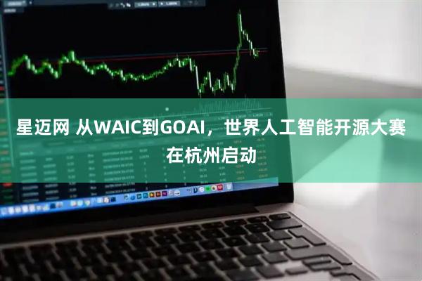 星迈网 从WAIC到GOAI,世界人工智能开源大赛在杭州启动