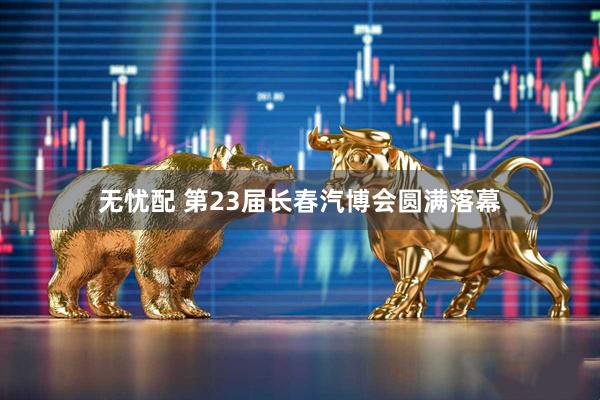 无忧配 第23届长春汽博会圆满落幕