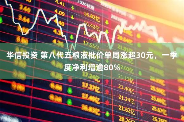 华信投资 第八代五粮液批价单周涨超30元，一季度净利增逾80%
